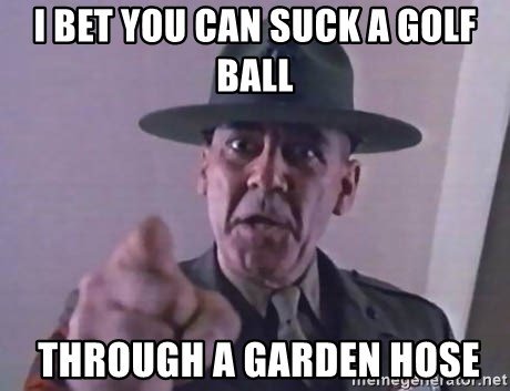 i-bet-you-can-suck-a-golf-ball-through-a-garden-hose.jpg