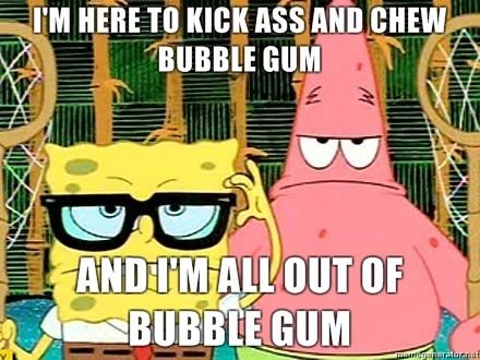 Im-Here-to-kick-ass-and-chew-bubble-gum-and-im-all-out-of-bubble-gum.jpg