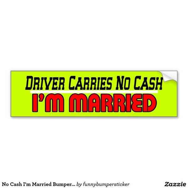 no_cash_im_married_bumper_sticker-rb5c751201a7e472a8220e0a60022f174_v9wht_8byvr_1024.jpg