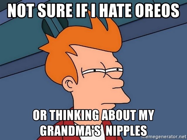 not-sure-if-i-hate-oreos-or-thinking-about-my-grandmas-nipples.jpg