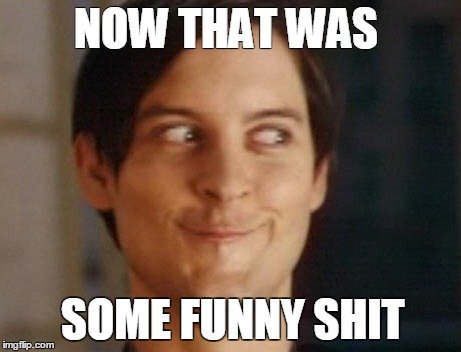 Now-That-Was-Some-Funny-Shit-Funny-Shit-Meme-Picture.jpg