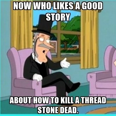 now-who-likes-a-good-story-about-how-to-kill-a-thread-stone-dead.jpg