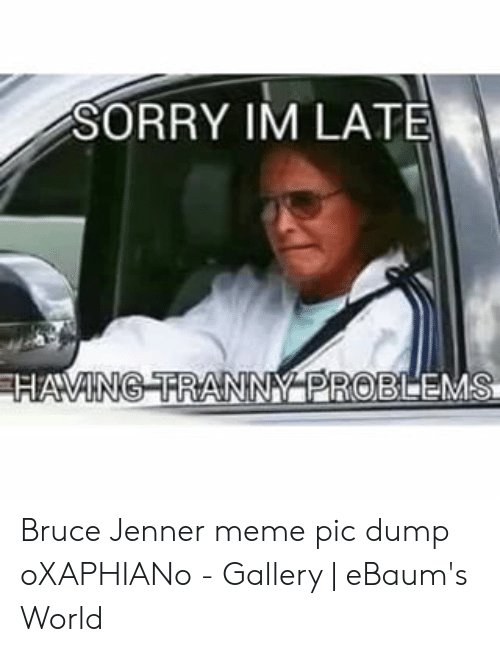 sorry-im-latë-having-tranny-problems-bruce-jenner-meme-pic-50037898.jpg