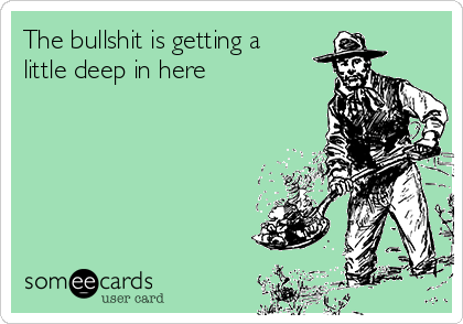 the-bullshit-is-getting-a-little-deep-in-here-864cf.png