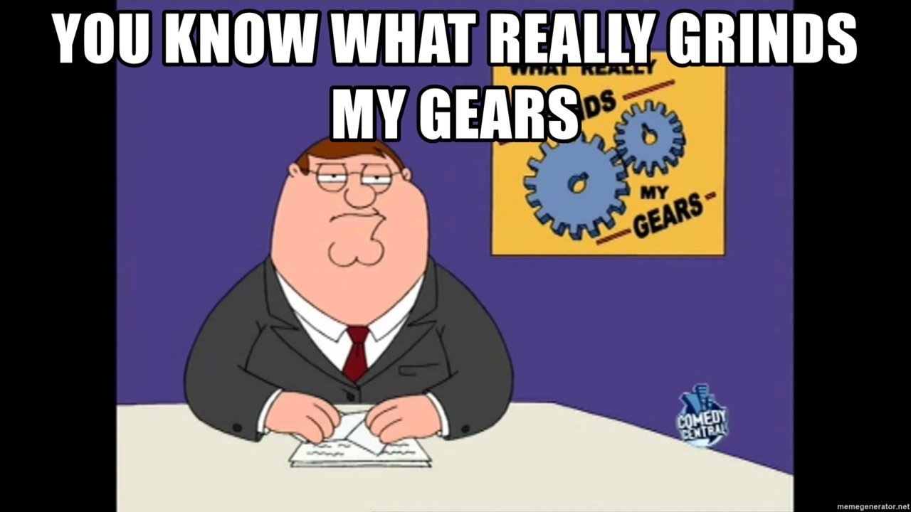 you-know-what-really-grinds-my-gears.jpg
