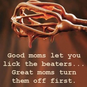 Good Moms Let You Lick The Beaters